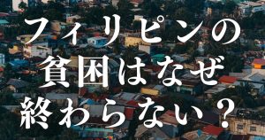 フィリピンの貧困はなぜ終わらない？アジア2位から没落した「3つの構造的原因」